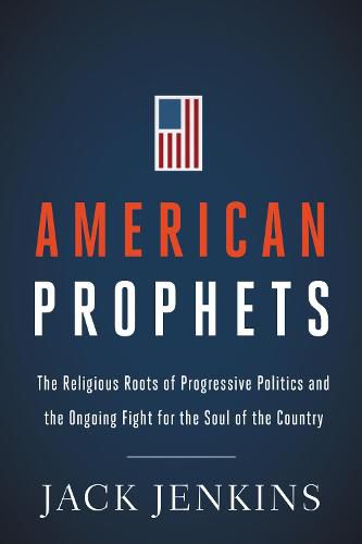 Cover image for American Prophets: The Religious Roots of Progressive Politics and the Ongoing Fight for the Soul of the Country