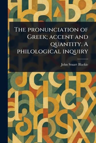 Cover image for The Pronunciation of Greek; Accent and Quantity. A Philological Inquiry