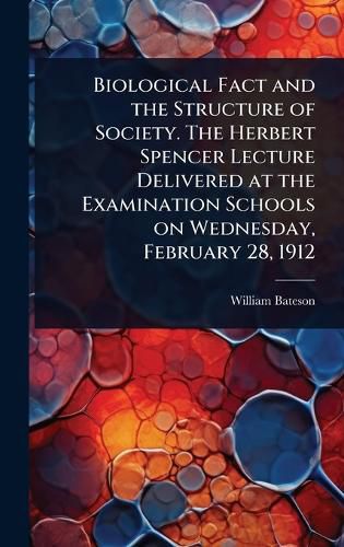 Cover image for Biological Fact and the Structure of Society. The Herbert Spencer Lecture Delivered at the Examination Schools on Wednesday, February 28, 1912