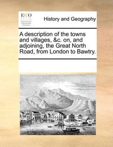 Cover image for A Description of the Towns and Villages, &C. On, and Adjoining, the Great North Road, from London to Bawtry.