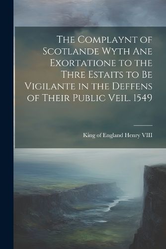 The Complaynt of Scotlande Wyth ane Exortatione to the Thre Estaits to be Vigilante in the Deffens of Their Public Veil. 1549