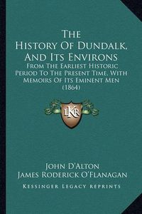 Cover image for The History of Dundalk, and Its Environs: From the Earliest Historic Period to the Present Time, with Memoirs of Its Eminent Men (1864)