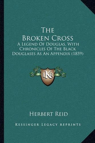 Cover image for The Broken Cross: A Legend of Douglas, with Chronicles of the Black Douglases as an Appendix (1859)