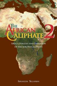 Cover image for The African Caliphate 2: Ideals, Policies and Operation of the Sokoto Caliphate