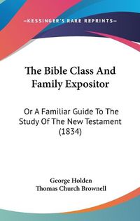 Cover image for The Bible Class and Family Expositor: Or a Familiar Guide to the Study of the New Testament (1834)