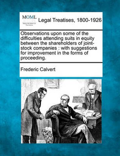 Observations Upon Some of the Difficulties Attending Suits in Equity Between the Shareholders of Joint-Stock Companies: With Suggestions for Improvement in the Forms of Proceeding.