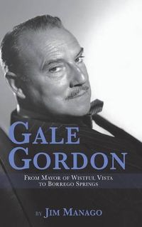 Cover image for Gale Gordon - From Mayor of Wistful Vista to Borrego Springs (Hardback)