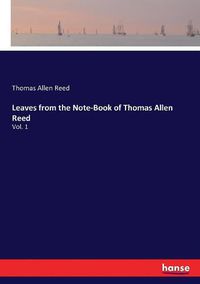 Cover image for Leaves from the Note-Book of Thomas Allen Reed: Vol. 1