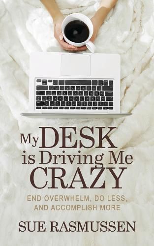 Cover image for My Desk is Driving Me Crazy: End Overwhelm, Do Less, and Accomplish More