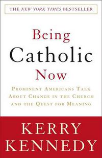 Cover image for Being Catholic Now: Prominent Americans Talk About Change in the Church and the Quest for Meaning