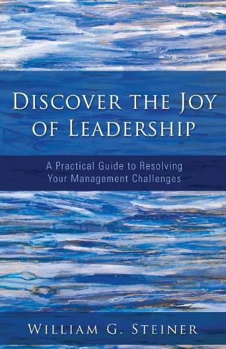 Cover image for Discover the Joy of Leadership: A Practical Guide to Resolving Your Management Challenges