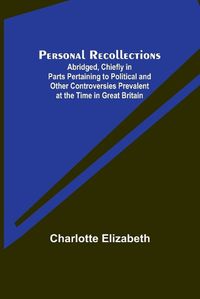 Cover image for Personal Recollections; Abridged, Chiefly in Parts Pertaining to Political and Other Controversies Prevalent at the Time in Great Britain