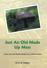 Cover image for Just an Old Made up Mess: A Story About the Wadkins/Watkins Line of North Carolina