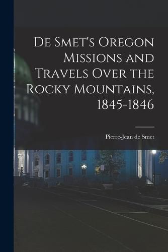 De Smet's Oregon Missions and Travels Over the Rocky Mountains, 1845-1846