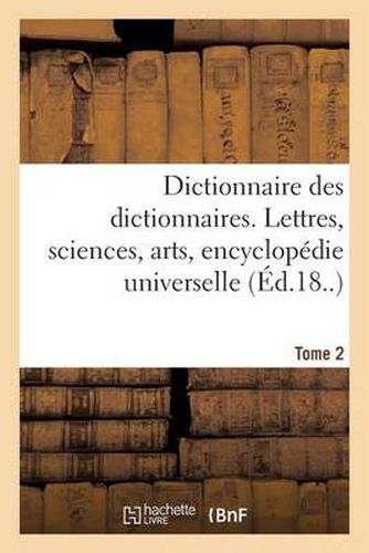 Dictionnaire Des Dictionnaires. Lettres, Sciences, Arts. T. 2, Bispore-Chilien: , Encyclopedie Universelle