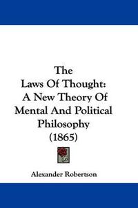 Cover image for The Laws of Thought: A New Theory of Mental and Political Philosophy (1865)