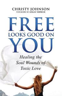 Cover image for Free Looks Good on You: Healing the Soul Wounds of Toxic Love