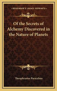 Cover image for Of the Secrets of Alchemy Discovered in the Nature of Planets