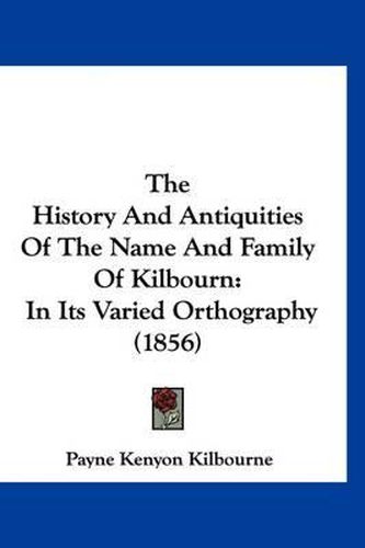 The History and Antiquities of the Name and Family of Kilbourn: In Its Varied Orthography (1856)