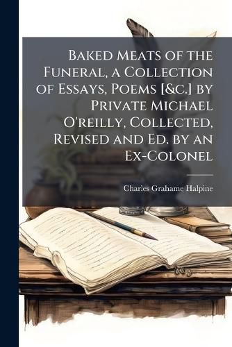 Cover image for Baked Meats of the Funeral, a Collection of Essays, Poems [&c.] by Private Michael O'reilly, Collected, Revised and Ed. by an Ex-Colonel
