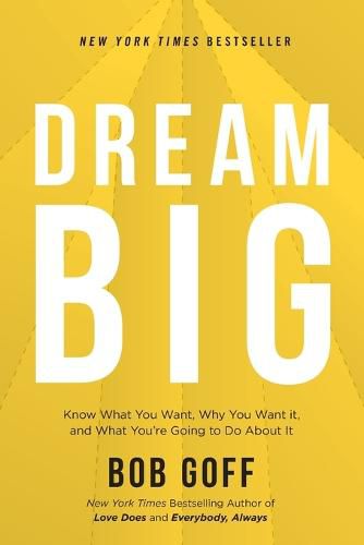 Dream Big: Know What You Want, Why You Want It, and What You're Going to Do About It