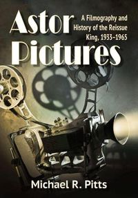 Cover image for Astor Pictures: A Filmography and History of the Reissue King, 1933-1965