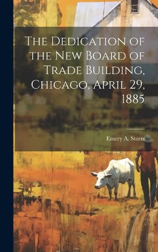 Cover image for The Dedication of the New Board of Trade Building, Chicago, April 29, 1885