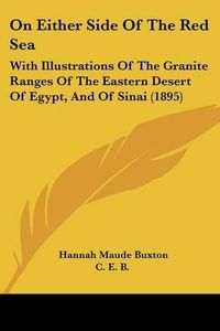 Cover image for On Either Side of the Red Sea: With Illustrations of the Granite Ranges of the Eastern Desert of Egypt, and of Sinai (1895)