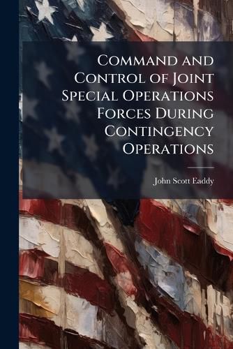 Cover image for Command and Control of Joint Special Operations Forces During Contingency Operations