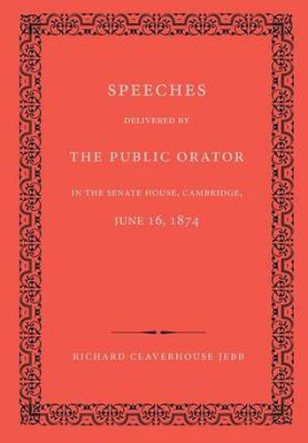 Speeches Delivered by the Public Orator in the Senate House, Cambridge, June 16, 1874: On the Occasion of Admitting Several Distinguished Persons to Honorary Degrees