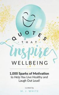 Cover image for Quotes That Inspire Wellbeing: 1,000 Sparks of Motivation to Help You Live Healthy and Laugh Out Loud!