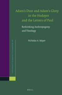 Cover image for Adam's Dust and Adam's Glory in the Hodayot and the Letters of Paul: Rethinking Anthropogony and Theology