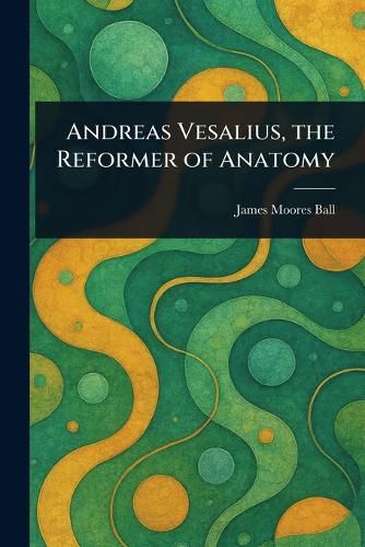 Cover image for Andreas Vesalius, the Reformer of Anatomy