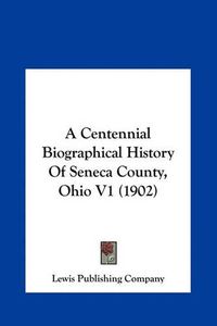 Cover image for A Centennial Biographical History of Seneca County, Ohio V1 (1902)