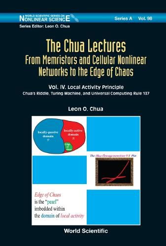 Cover image for Chua Lectures, The: From Memristors And Cellular Nonlinear Networks To The Edge Of Chaos - Volume Iv. Local Activity Principle: Chua's Riddle, Turing Machine, And Universal Computing Rule 137