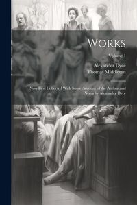 Cover image for Works; now First Collected With Some Account of the Author and Notes by Alexander Dyce; Volume 1