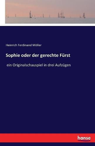 Sophie oder der gerechte Furst: ein Originalschauspiel in drei Aufzugen