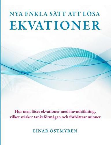 Cover image for Nya enkla satt att loesa ekvationer: Hur man loeser ekvationer med huvudrakning, vilket starker tankefoermagan och foerbattrar minnet