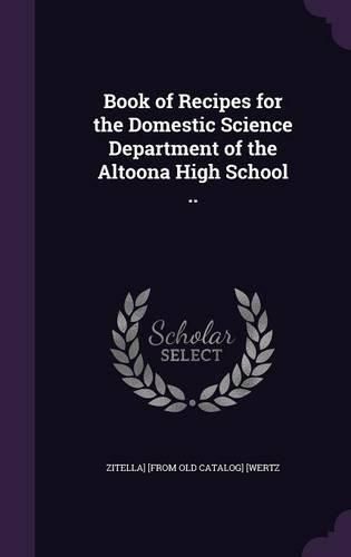 Cover image for Book of Recipes for the Domestic Science Department of the Altoona High School ..