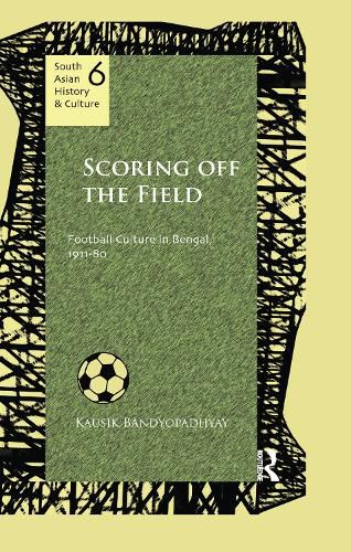 Cover image for Scoring Off the Field: Football Culture in Bengal, 1911-80