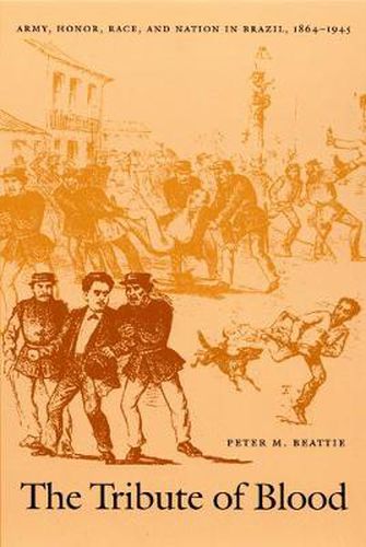 Cover image for The Tribute of Blood: Army, Honor, Race, and Nation in Brazil, 1864-1945