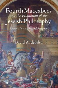 Cover image for Fourth Maccabees and the Promotion of the Jewish Philosophy: Rhetoric, Intertexture, and Reception