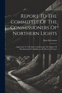 Cover image for Report To The Committee Of The Commissioners Of Northern Lights