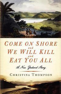 Cover image for Come on Shore and We Will Kill and Eat You All: A New Zealand Story