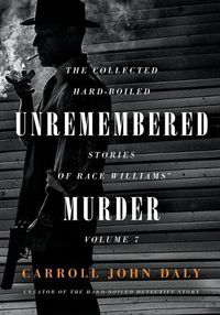 Cover image for Unremembered Murder: The Collected Hard-Boiled Stories of Race Williams, Volume 7