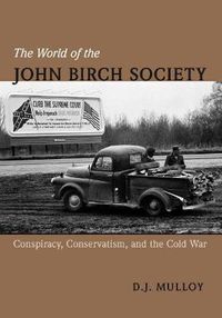 Cover image for The World of the John Birch Society: Conspiracy, Conservatism, and the Cold War