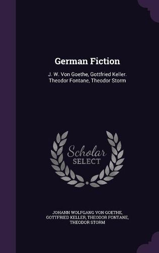 Cover image for German Fiction: J. W. Von Goethe, Gottfried Keller. Theodor Fontane, Theodor Storm