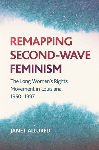 Cover image for Remapping Second-Wave Feminism: The Long Women's Rights Movement in Louisiana, 1950-1997