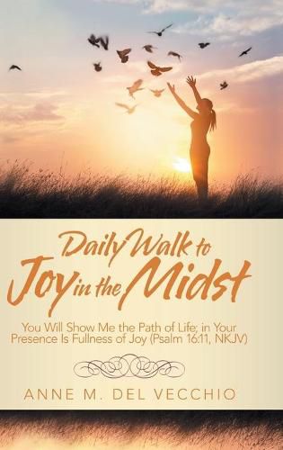 Cover image for Daily Walk to Joy in the Midst: You Will Show Me the Path of Life; in Your Presence Is Fullness of Joy (Psalm 16:11, Nkjv)