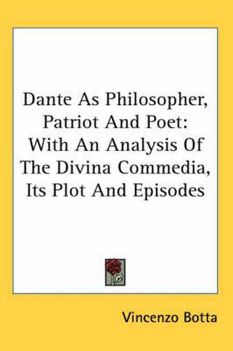 Cover image for Dante as Philosopher, Patriot and Poet: With an Analysis of the Divina Commedia, Its Plot and Episodes